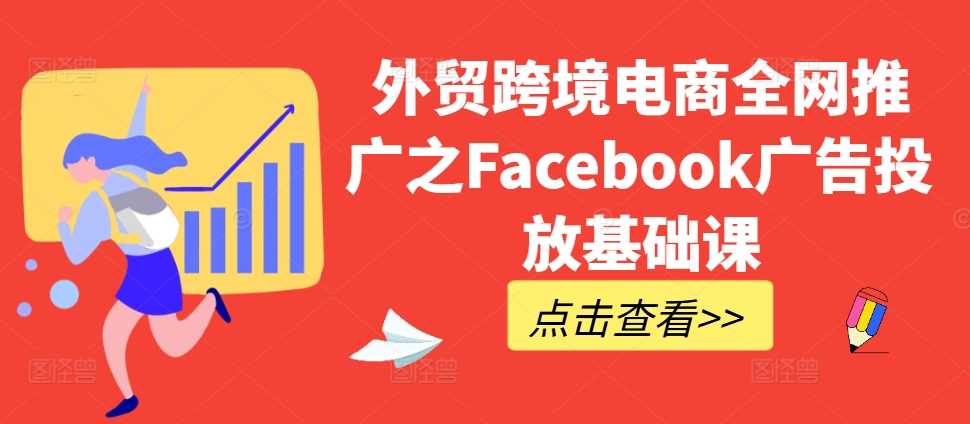 外贸跨境电商全网推广之Facebook广告投放基础课-创客网