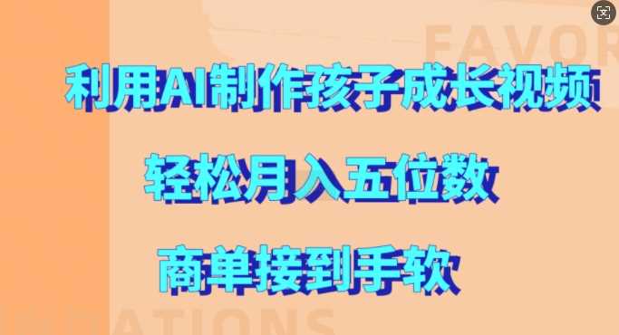 利用AI制作孩子成长视频，轻松月入五位数，商单接到手软【揭秘】-创客网