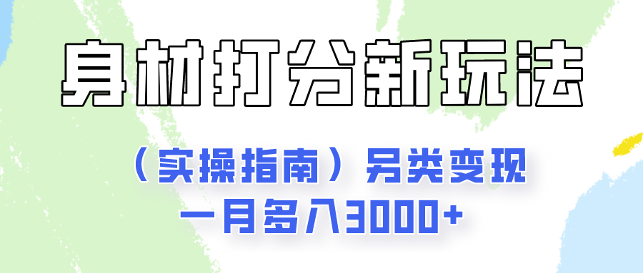 身材颜值打分新玩法（实操指南）另类变现一月多入3000+-创客网