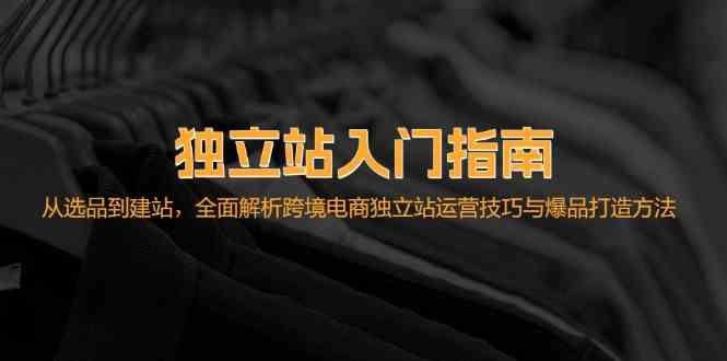 独立站入门指南：从选品到建站，全面解析跨境电商独立站运营技巧与爆品打造方法-创客网