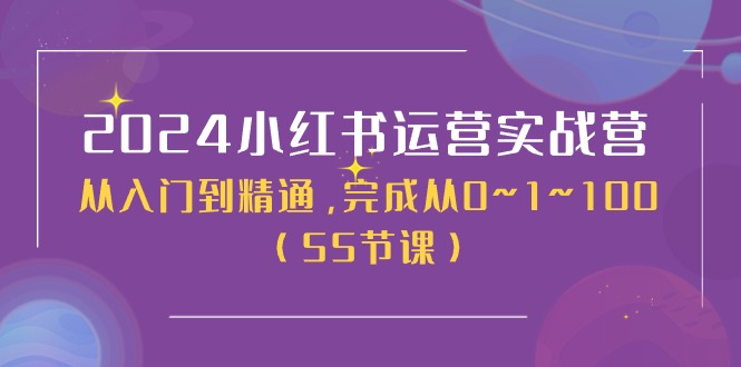 2024小红书运营实战营，从入门到精通，完成从0~1~100（51节课）-创客网