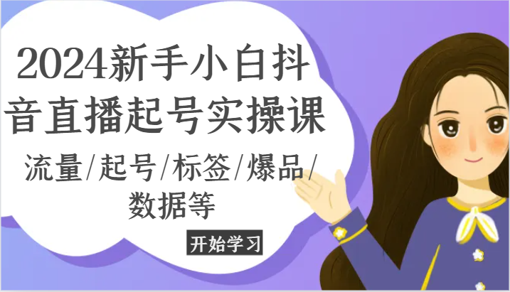 2024新手小白抖音直播起号实操课，流量/起号/标签/爆品/数据等-创客网