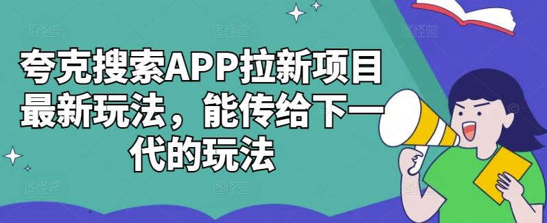 夸克搜索APP拉新项目最新玩法，能传给下一代的玩法-创客网