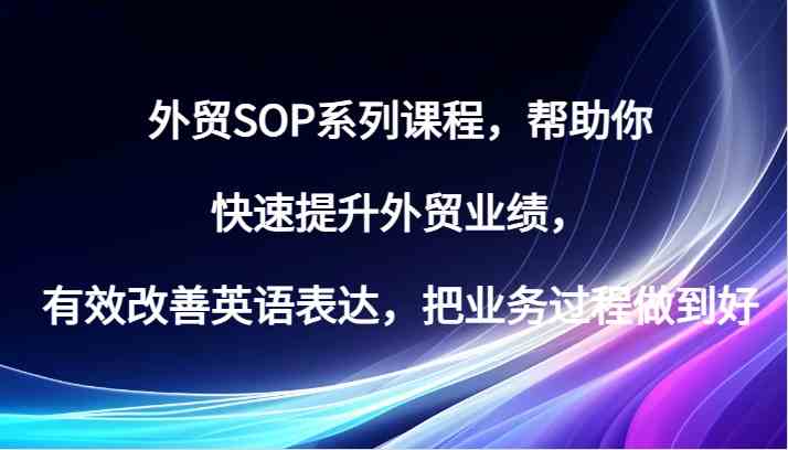 外贸SOP系列课程，帮助你快速提升外贸业绩，有效改善英语表达，把业务过程做到好-创客网