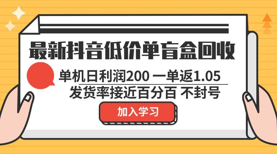 最新抖音低价单盲盒回收 一单1.05 单机日利润200 纯绿色不封号-创客网