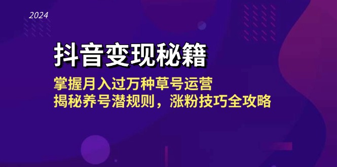 抖音变现秘籍：掌握月入过万种草号运营，揭秘养号潜规则，涨粉技巧全攻略-创客网