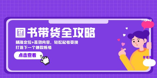 图书带货全攻略：精准定位+高效内容，轻松起号变现 打造下一个爆款账号-创客网