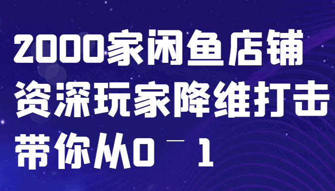 闲鱼已经饱和？纯扯淡！2000家闲鱼店铺资深玩家降维打击带你从0–1-创客网