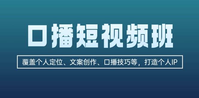 口播短视频班：覆盖个人定位、文案创作、口播技巧等，打造个人IP-创客网