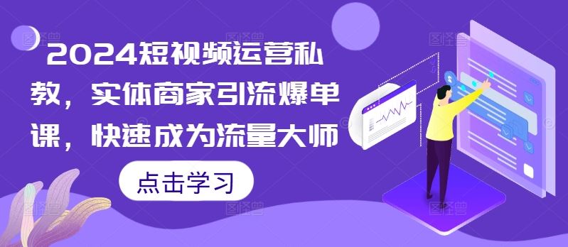 2024短视频运营私教，实体商家引流爆单课，快速成为流量大师-创客网