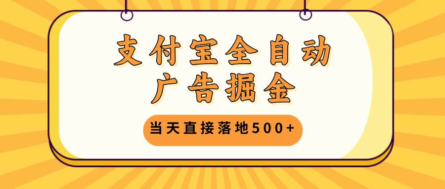 支付宝全自动广告掘金，当天直接落地500+，无需养鸡可矩阵放大操作-创客网