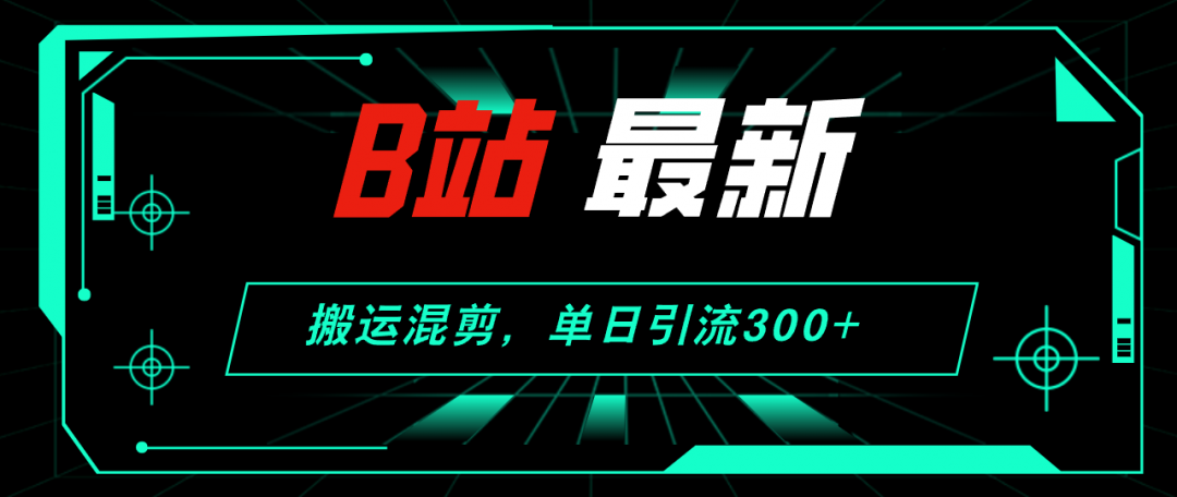 【2024.8.28更新】哔哩哔哩引流创业粉全套教程 搬运混剪 玩法-创客网