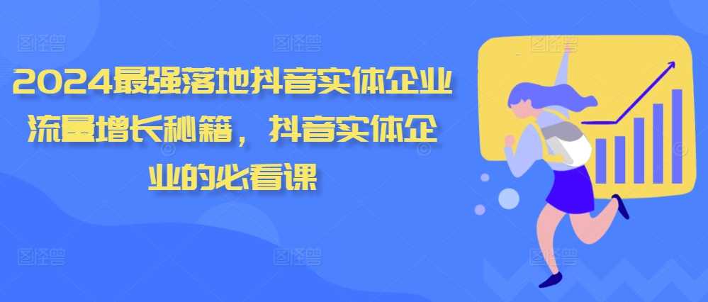 2024最强落地抖音实体企业流量增长秘籍，抖音实体企业的必看课-创客网