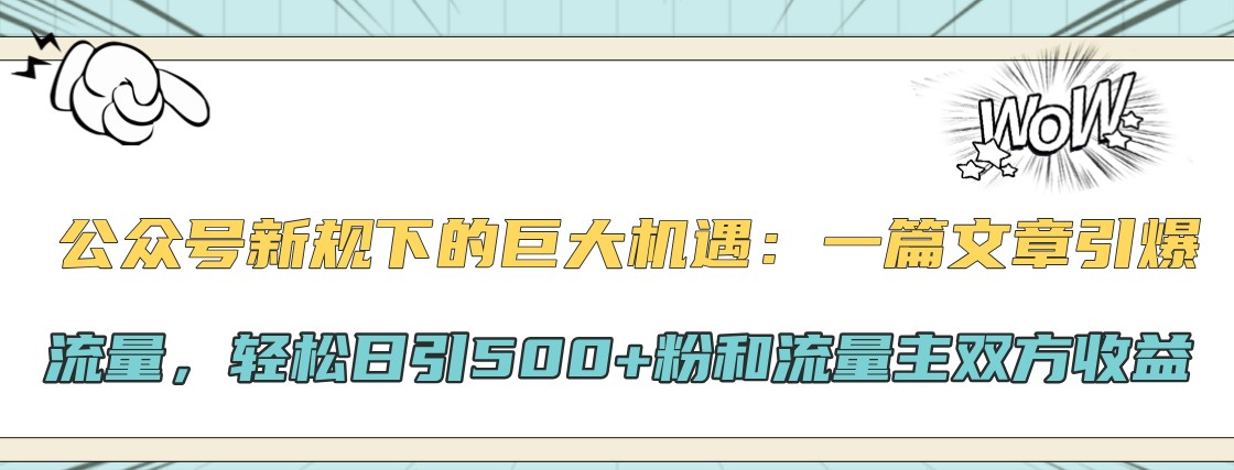 公众号新规下的巨大机遇：一篇文章引爆流量，轻松日引500+粉和流量主双方收益-创客网