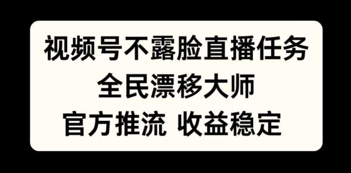 视频号不露脸直播任务，全民漂移大师，官方推流，收益稳定，全民可做【揭秘】-创客网