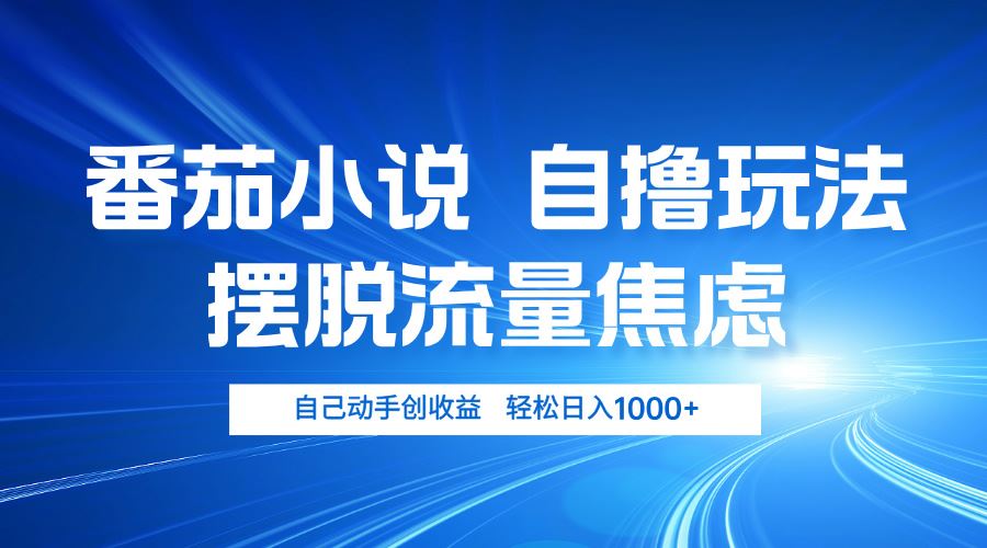 番茄小说自撸玩法 摆脱流量焦虑 日入1000+-创客网