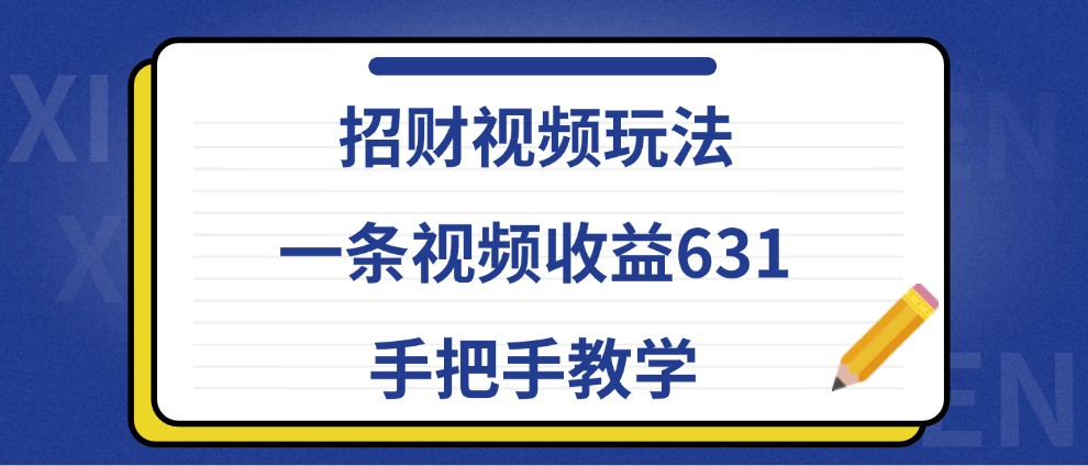 招财视频玩法，一条视频收益631，手把手教学-创客网