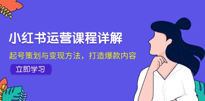 小红书运营课程详解：起号策划与变现方法，打造爆款内容-创客网