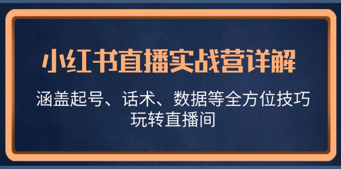 小红书直播实战营详解，涵盖起号、话术、数据等全方位技巧，玩转直播间-创客网