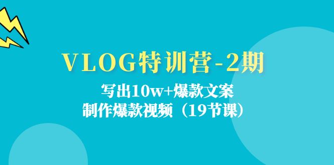 VLOG特训营第2期：写出10w+爆款文案，制作爆款视频（18节课）-创客网