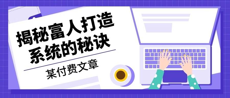 某付费文章：《揭秘富人打造系统的秘诀》-创客网