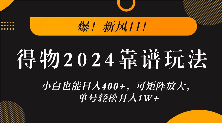 爆！新风口！小白也能日入400+，得物2024靠谱玩法，可矩阵放大，单号轻松月入1W+-创客网