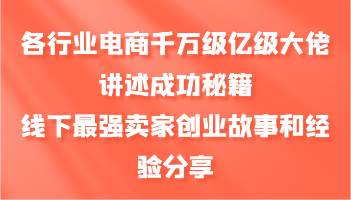 各行业电商千万级亿级大佬讲述成功秘籍，线下最强卖家创业故事和经验分享-创客网