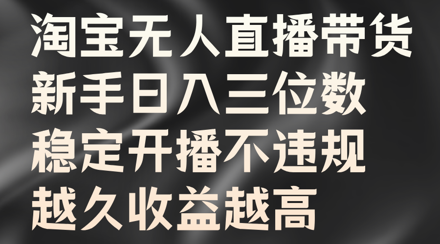 淘宝无人直播带货，新手日入三位数，稳定开播不违规，越久收益越高-创客网