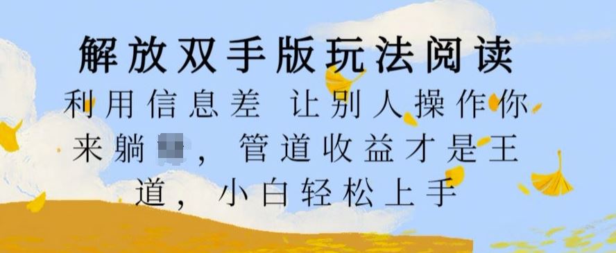 解放双手版玩法阅读，利用信息差让别人操作你来躺Z，管道收益才是王道，小白轻松上手【揭秘】-创客网