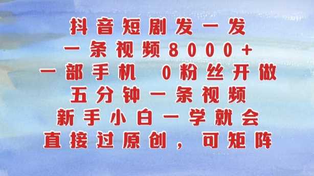 抖音短剧发一发，五分钟一条视频，新手小白一学就会，只要一部手机，0粉丝即可操作-创客网