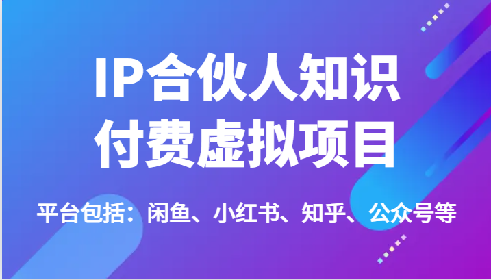 IP合伙人知识付费虚拟项目，包括：闲鱼、小红书、知乎、公众号等（51节）-创客网