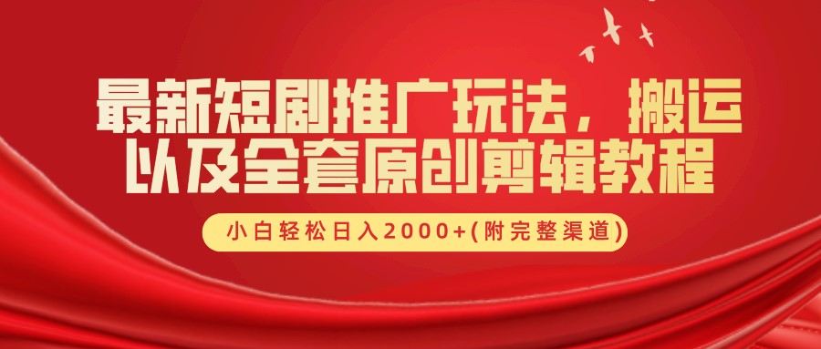 最新短剧推广玩法，搬运以及全套原创剪辑教程(附完整渠道)，小白轻松日入2000+-创客网