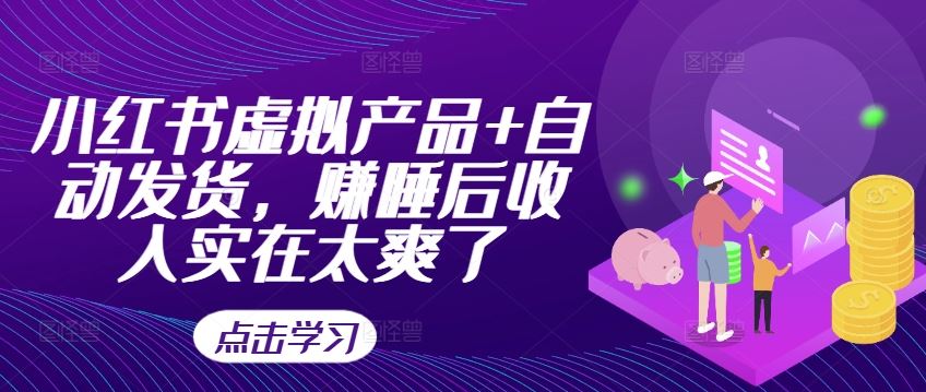 小红书虚拟产品+自动发货，赚睡后收入实在太爽了-创客网