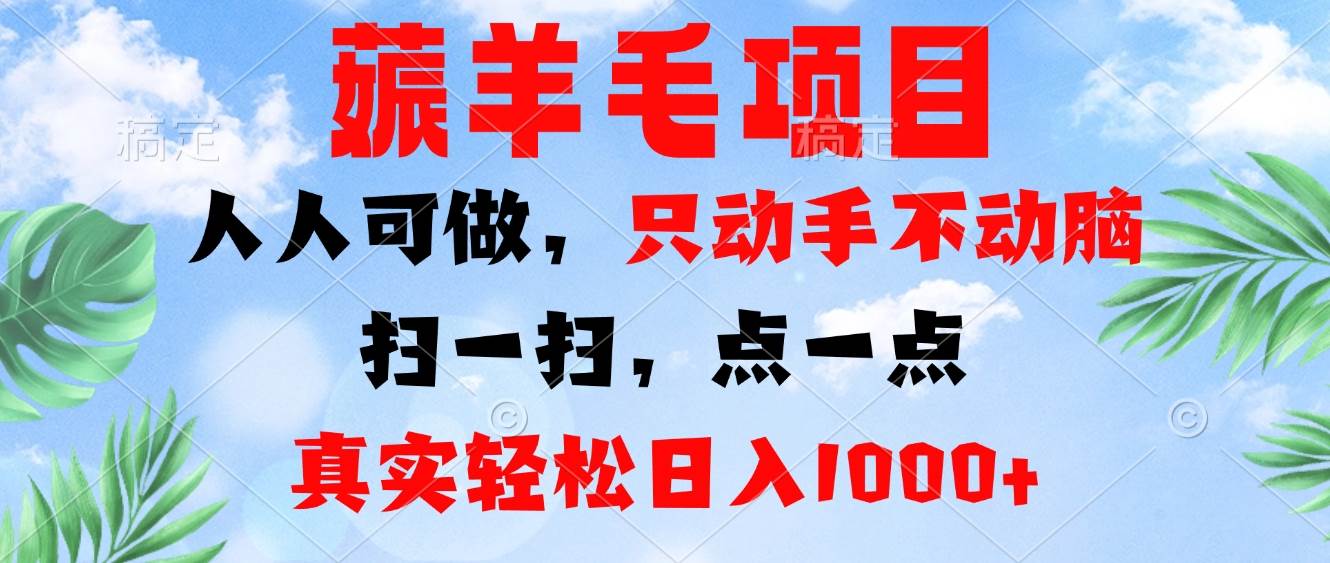 薅羊毛项目，人人可做，只动手不动脑。扫一扫，点一点，真实轻松日入1000+-创客网