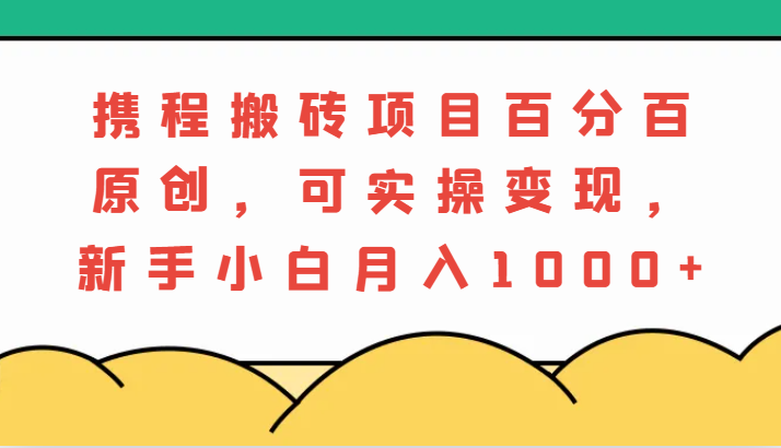 携程搬砖项目，百分百原创，可实操变现，新手小白月入1000+-创客网