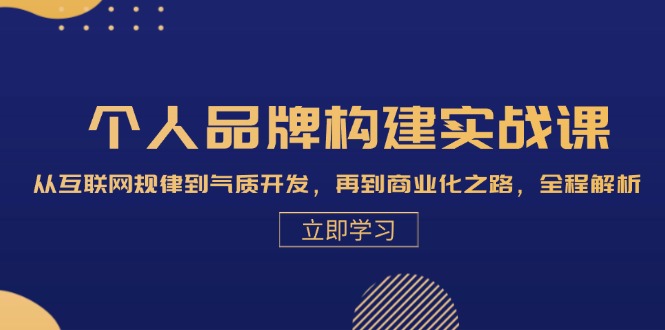 个人品牌构建实战课：从互联网规律到气质开发，再到商业化之路，全程解析-创客网