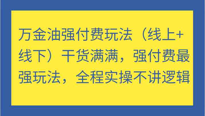 万金油强付费玩法（线上+线下）干货满满，强付费最强玩法，全程实操不讲逻辑-创客网