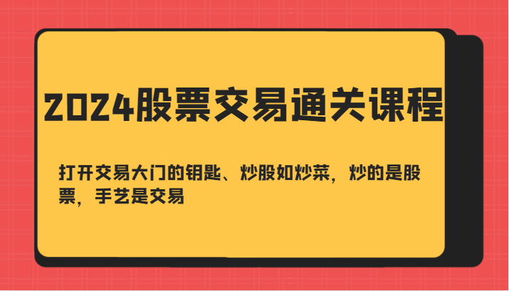 2024股票交易通关课-打开交易大门的钥匙、炒股如炒菜，炒的是股票，手艺是交易-创客网