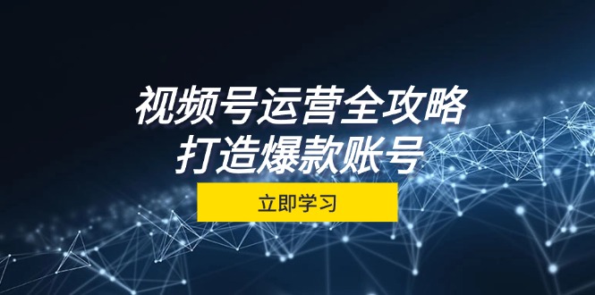 视频号运营全攻略，从定位到成交一站式学习，视频号核心秘诀，打造爆款…-创客网