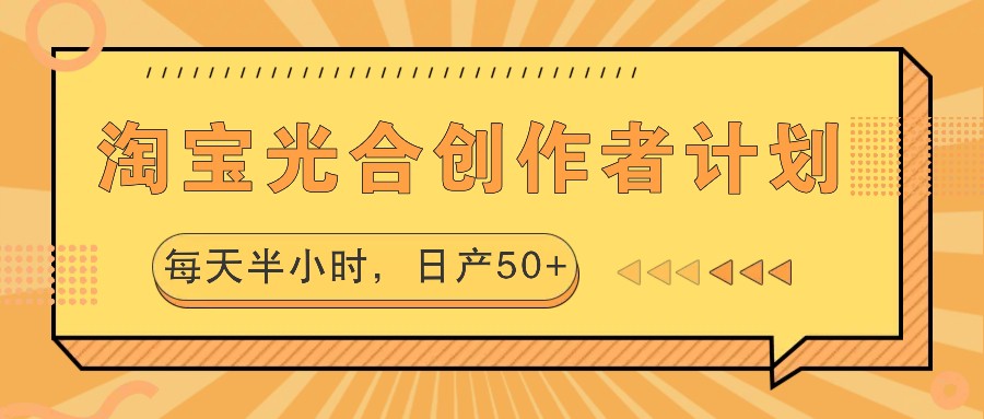 淘宝光合创作者计划，每天半小时，日产50+-创客网