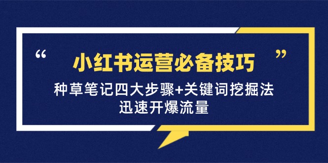 小红书运营必备技巧，种草笔记四大步骤+关键词挖掘法：迅速开爆流量-创客网