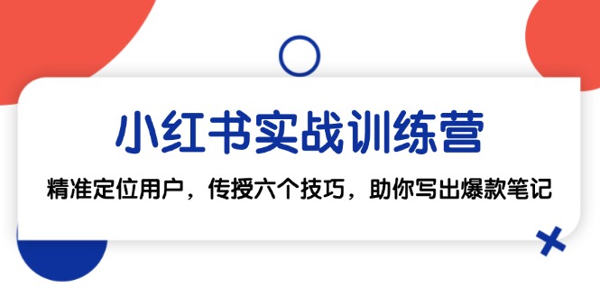 小红书实战训练营：精准定位用户，传授六个技巧，助你写出爆款笔记-创客网