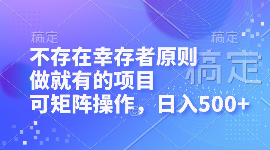 不存在幸存者原则，做就有的项目，可矩阵操作，日入500+-创客网