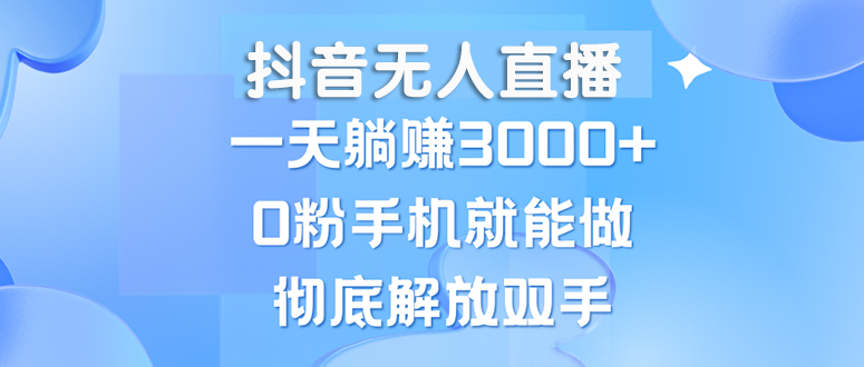 抖音无人直播，一天躺赚3000+，0粉手机就能做，新手小白均可操作-创客网