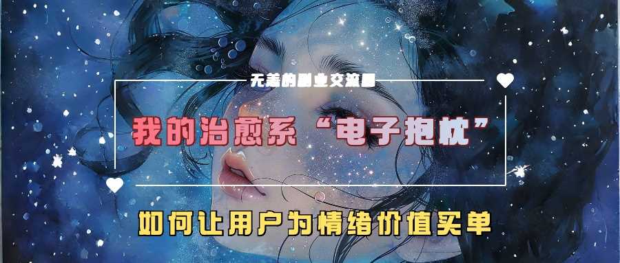 我的治愈系“电子抱枕”，如何让用户为情绪价值买单【揭秘】-创客网