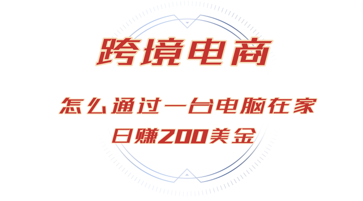 日赚200美金的跨境电商赛道，如何在家通过一台电脑把货卖到全世界！-创客网