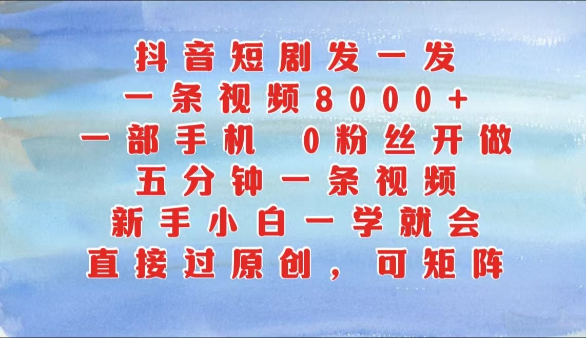 抖音短剧发一发，一条视频8000+，五分钟一条视频，新手小白一学就会，只要一部手机…-创客网