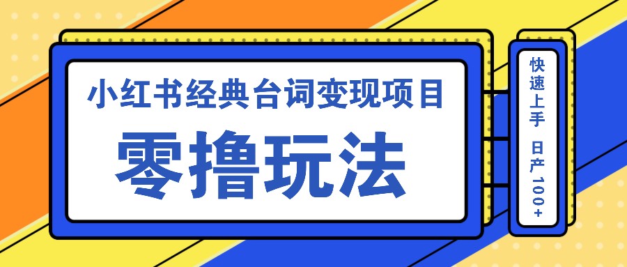 小红书经典台词变现项目，零撸玩法 快速上手 日产100+-创客网