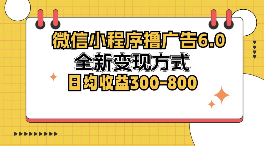 微信小程序撸广告6.0，全新变现方式，日均收益300-800-创客网