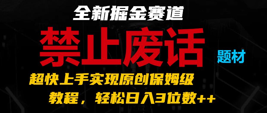 全新掘金赛道 禁止废话题材，超快上手实现原创保姆级教程，轻松日入3位数++-创客网